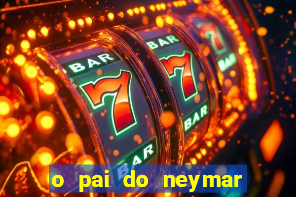 o pai do neymar era jogador de futebol